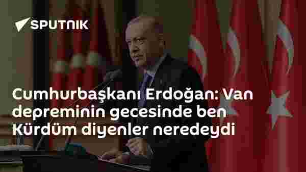 Cumhurbaşkanı Erdoğan: Van depreminin gecesinde ben Kürdüm diyenler neredeydi