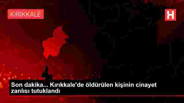 Son dakika... Kırıkkale'de öldürülen kişinin cinayet zanlısı tutuklandı
