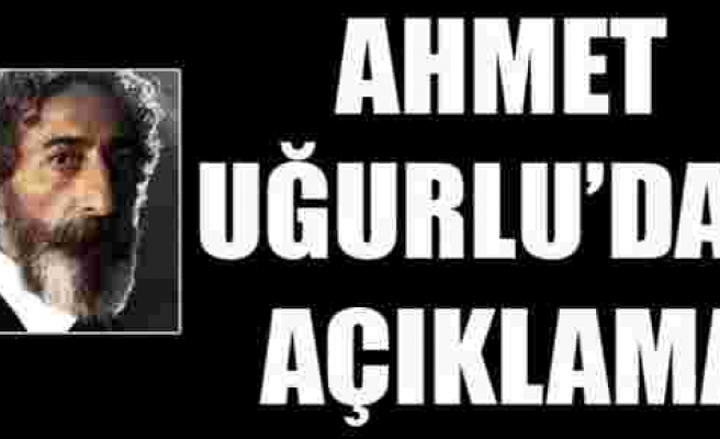 Ahmet Uğurlu'dan açıklama!