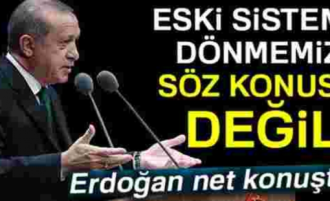Cumhurbaşkanı Erdoğan: 'Eski sisteme dönmesi söz konusu değildir'