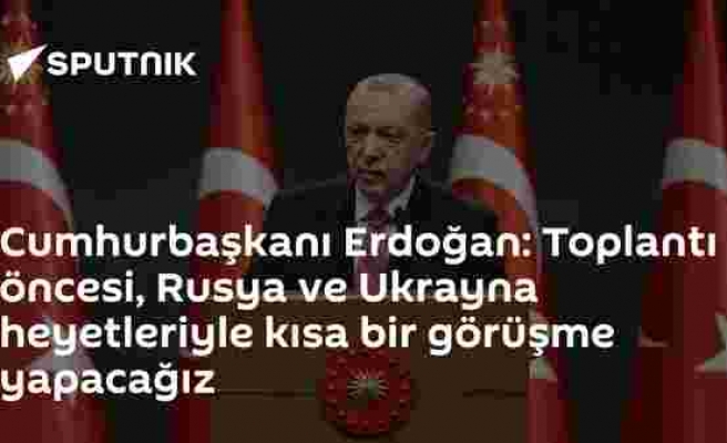 Cumhurbaşkanı Erdoğan: Toplantı öncesi, Rusya ve Ukrayna heyetleriyle kısa bir görüşme yapacağız