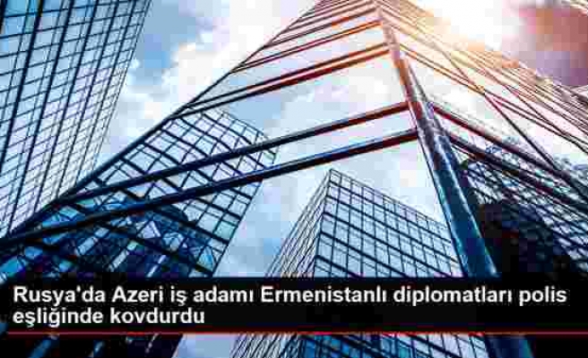 Rusya'da Azeri iş adamı Ermenistanlı diplomatları polis eşliğinde kovdurdu