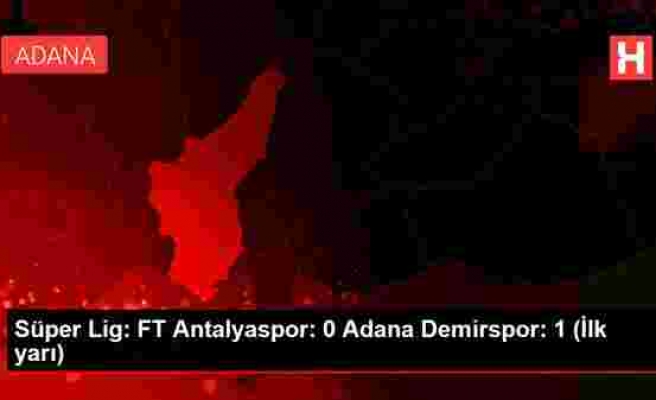 Süper Lig: FT Antalyaspor: 0 Adana Demirspor: 1 (İlk yarı)